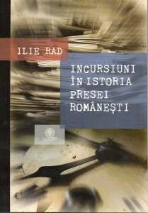 Incursiuni in Istoria Presei Romanesti - Ilie Rad